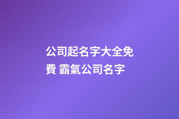 公司起名字大全免費 霸氣公司名字-第1張-公司起名-玄機派